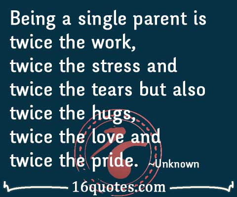 Being A Single Parent Is Twice The Work Twice The Stress And Twice The Tears But Also Twice The Hugs