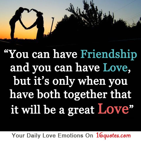 You can have friendship and you can have love, but …