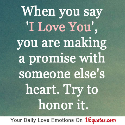 When you say ‘I love you’, you are making a promise with someone else’s heart. Try to honor it.