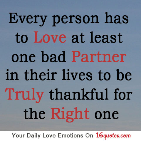Every person has to love at least one bad partner in their lives to be truly thankful for the right one