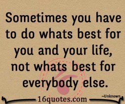 do whats best for you and your life, not whats best for everybody else quote